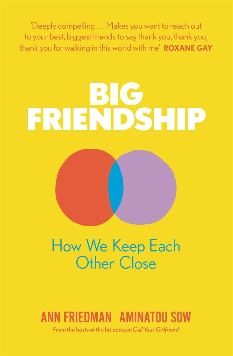 Big Friendship: How We Keep Each Other Close by Aminatou Sow & Ann Friedman