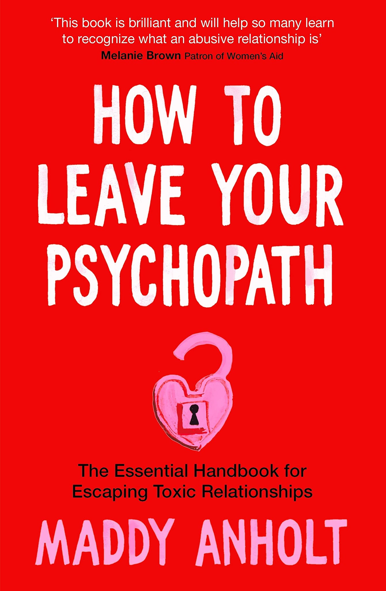 How to Leave Your Psychopath: The Essential Handbook for Escaping Toxic Relationships by Maddy Anholt